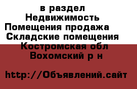  в раздел : Недвижимость » Помещения продажа »  » Складские помещения . Костромская обл.,Вохомский р-н